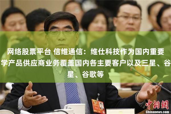 网络股票平台 信维通信：维仕科技作为国内重要的声学产品供应商业务覆盖国内各主要客户以及三星、谷歌等