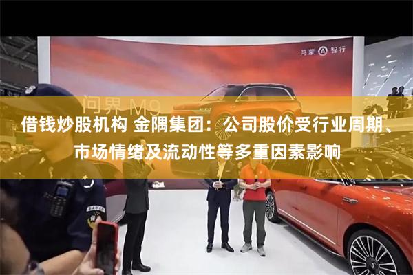 借钱炒股机构 金隅集团：公司股价受行业周期、市场情绪及流动性等多重因素影响