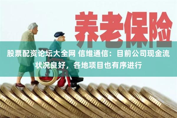 股票配资论坛大全网 信维通信：目前公司现金流状况良好，各地项目也有序进行
