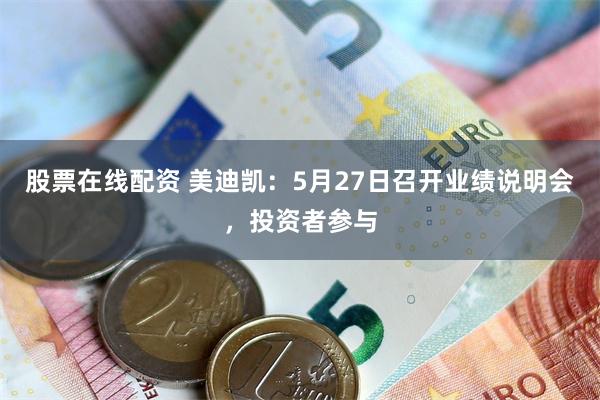 股票在线配资 美迪凯：5月27日召开业绩说明会，投资者参与