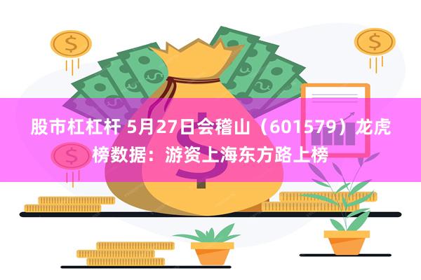 股市杠杠杆 5月27日会稽山（601579）龙虎榜数据：游资上海东方路上榜