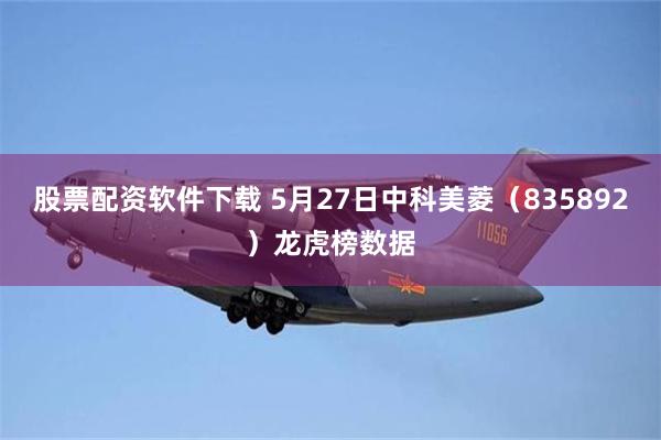股票配资软件下载 5月27日中科美菱（835892）龙虎榜数据