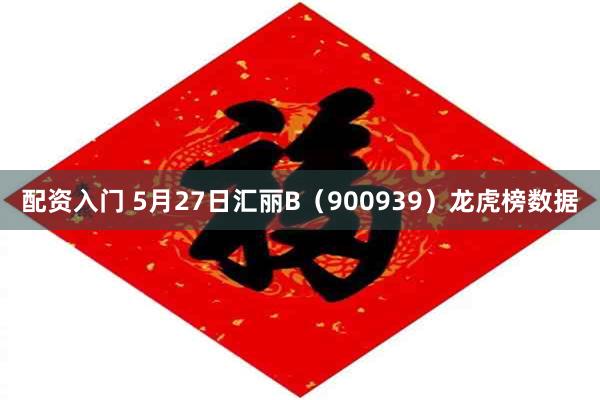 配资入门 5月27日汇丽B（900939）龙虎榜数据