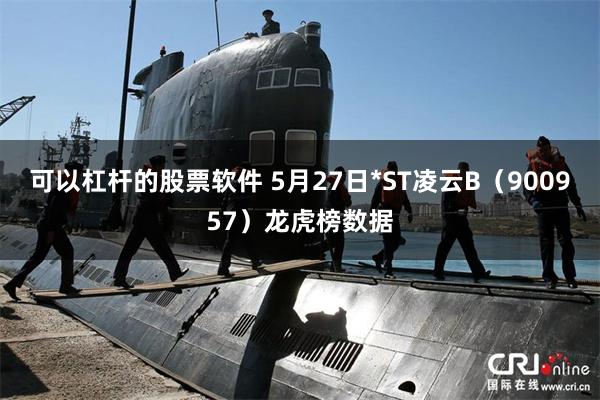 可以杠杆的股票软件 5月27日*ST凌云B（900957）龙虎榜数据
