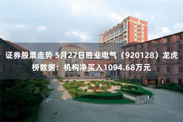 证券股票走势 5月27日胜业电气（920128）龙虎榜数据：机构净买入1094.68万元