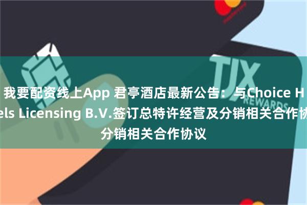 我要配资线上App 君亭酒店最新公告：与Choice Hotels Licensing B.V.签订总特许经营及分销相关合作协议