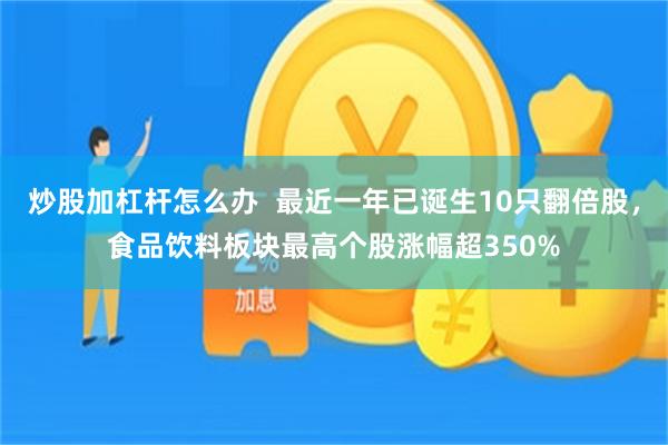 炒股加杠杆怎么办  最近一年已诞生10只翻倍股，食品饮料板块最高个股涨幅超350%