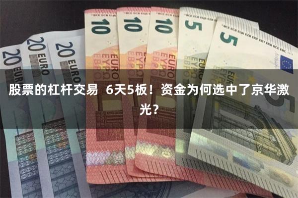股票的杠杆交易  6天5板！资金为何选中了京华激光？