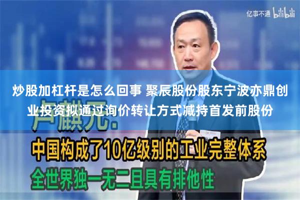 炒股加杠杆是怎么回事 聚辰股份股东宁波亦鼎创业投资拟通过询价转让方式减持首发前股份