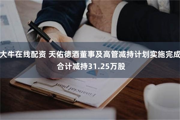 大牛在线配资 天佑德酒董事及高管减持计划实施完成 合计减持31.25万股