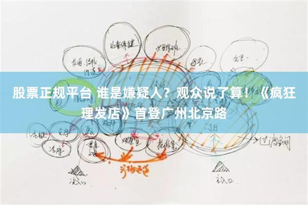 股票正规平台 谁是嫌疑人？观众说了算！《疯狂理发店》首登广州北京路