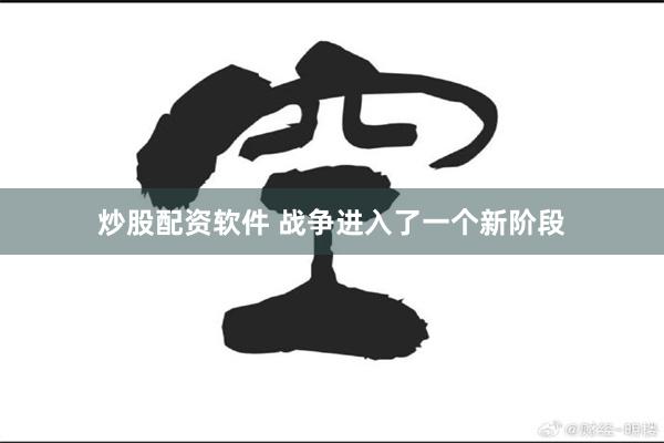 炒股配资软件 战争进入了一个新阶段