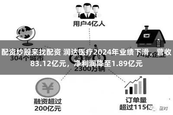 配资炒股来找配资 润达医疗2024年业绩下滑，营收83.12亿元，净利润降至1.89亿元