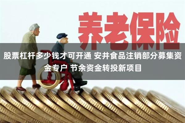 股票杠杆多少钱才可开通 安井食品注销部分募集资金专户 节余资金转投新项目