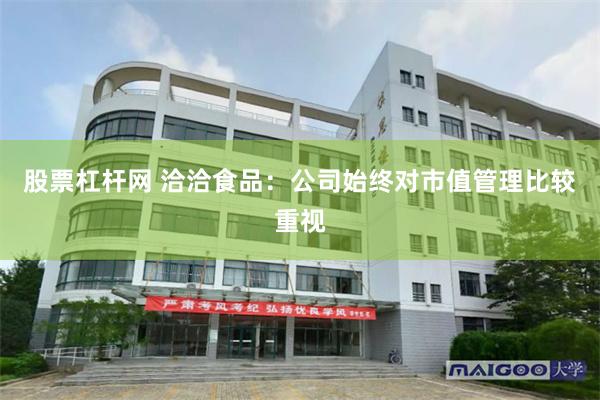 股票杠杆网 洽洽食品：公司始终对市值管理比较重视