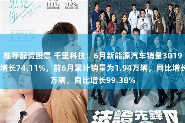 推荐配资股票 千里科技：6月新能源汽车销量3019辆，同比增长74.11%，前6月累计销量为1.94万辆，同比增长99.38%