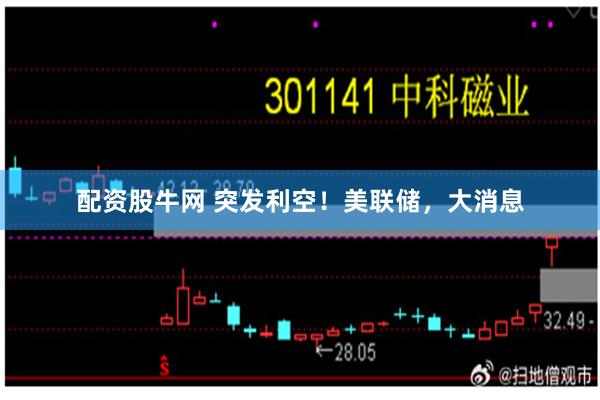 配资股牛网 突发利空!美联储,大消息
