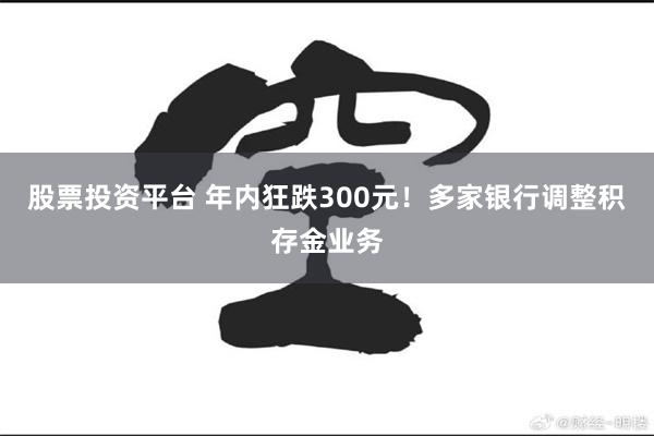 股票投资平台 年内狂跌300元!多家银行调整积存金业务