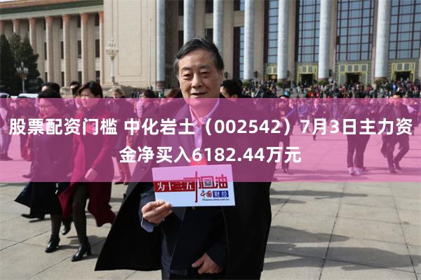 股票配资门槛 中化岩土(002542)7月3日主力资金净买入6182.44万元