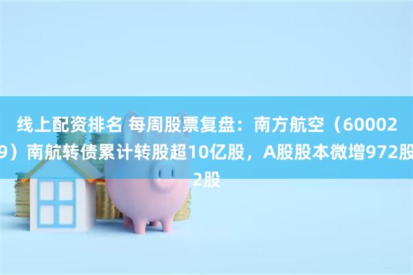 线上配资排名 每周股票复盘：南方航空（600029）南航转债累计转股超10亿股，A股股本微增972股