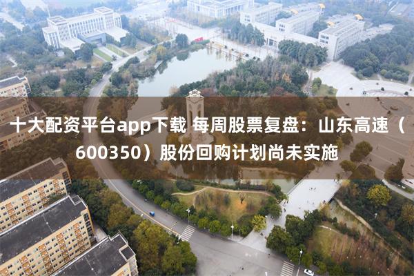 十大配资平台app下载 每周股票复盘：山东高速（600350）股份回购计划尚未实施