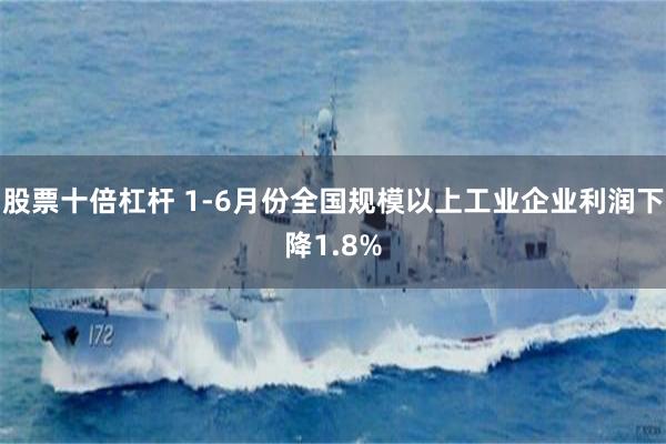 股票十倍杠杆 1-6月份全国规模以上工业企业利润下降1.8%