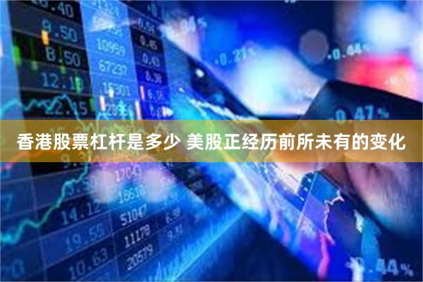 香港股票杠杆是多少 美股正经历前所未有的变化