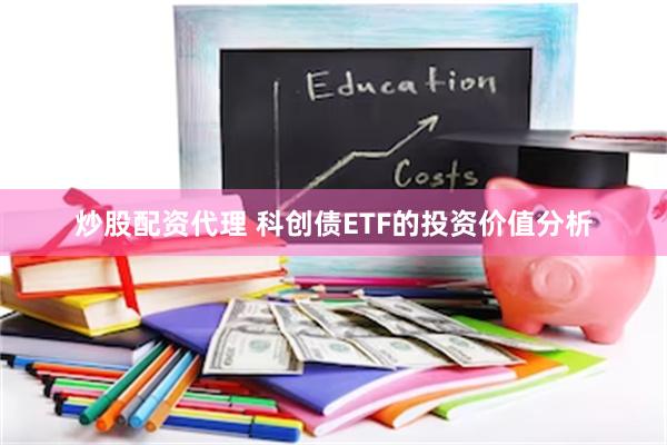 炒股配资代理 科创债ETF的投资价值分析