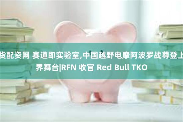 期货配资网 赛道即实验室,中国越野电摩阿波罗战尊登上世界舞台|RFN 收官 Red Bull TKO