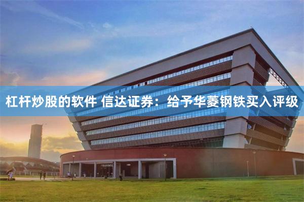 杠杆炒股的软件 信达证券：给予华菱钢铁买入评级