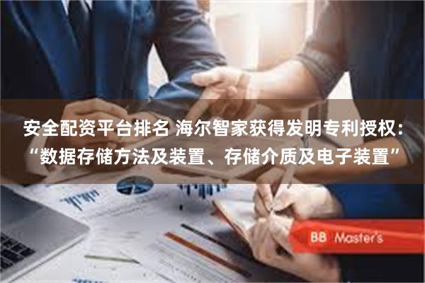 安全配资平台排名 海尔智家获得发明专利授权：“数据存储方法及装置、存储介质及电子装置”