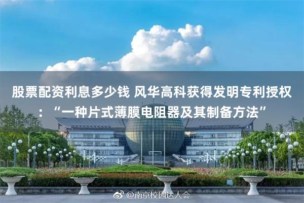 股票配资利息多少钱 风华高科获得发明专利授权：“一种片式薄膜电阻器及其制备方法”