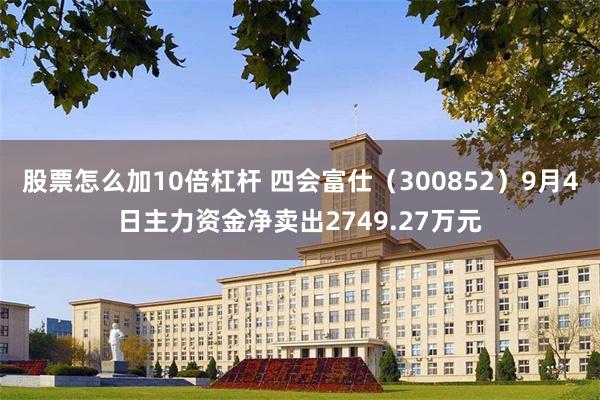 股票怎么加10倍杠杆 四会富仕（300852）9月4日主力资金净卖出2749.27万元