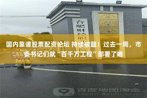 国内靠谱股票配资论坛 持续破题！过去一周，市委书记们就“百千万工程”部署了啥