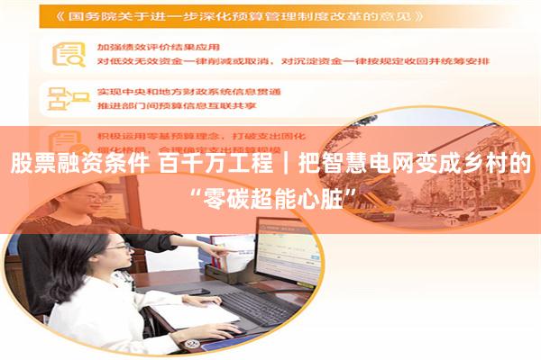 股票融资条件 百千万工程｜把智慧电网变成乡村的“零碳超能心脏”