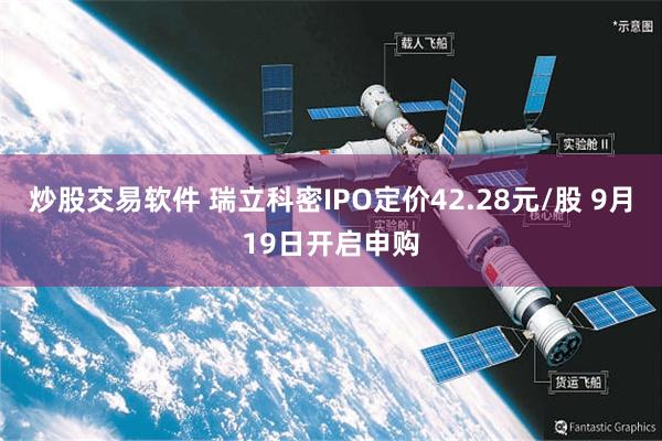 炒股交易软件 瑞立科密IPO定价42.28元/股 9月19日开启申购
