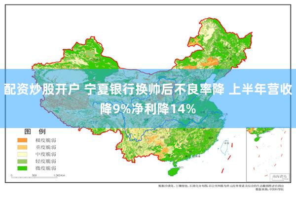 配资炒股开户 宁夏银行换帅后不良率降 上半年营收降9%净利降14%