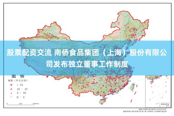 股票配资交流 南侨食品集团（上海）股份有限公司发布独立董事工作制度