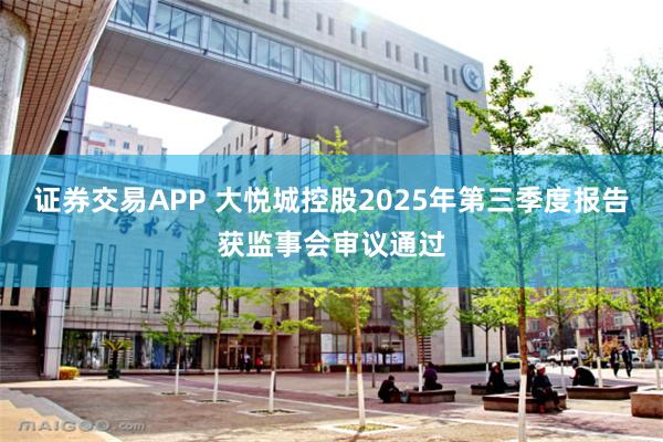 证券交易APP 大悦城控股2025年第三季度报告获监事会审议通过