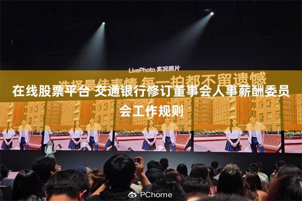 在线股票平台 交通银行修订董事会人事薪酬委员会工作规则