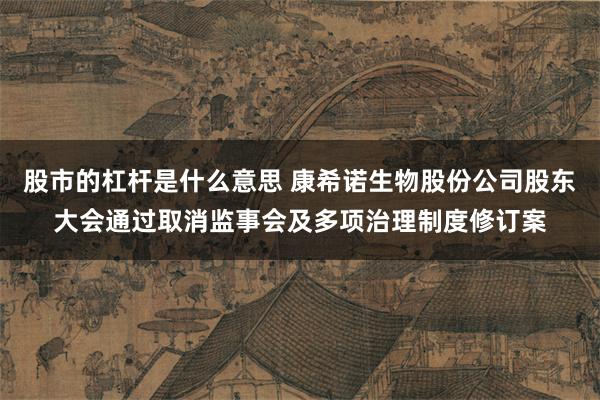 股市的杠杆是什么意思 康希诺生物股份公司股东大会通过取消监事会及多项治理制度修订案
