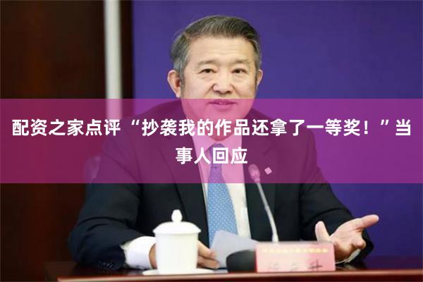 配资之家点评 “抄袭我的作品还拿了一等奖！”当事人回应