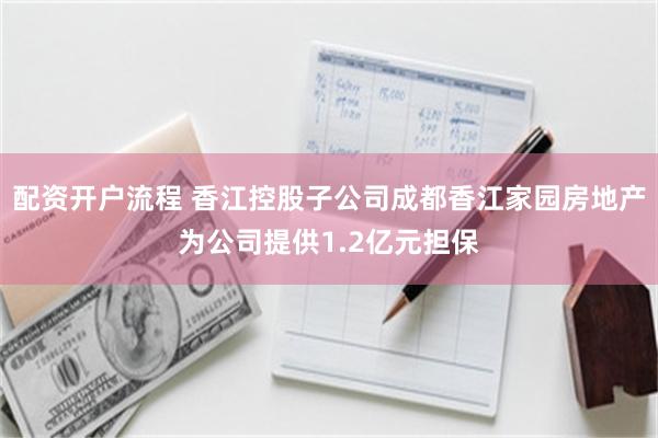 配资开户流程 香江控股子公司成都香江家园房地产为公司提供1.2亿元担保