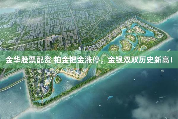 金华股票配资 铂金钯金涨停,金银双双历史新高!