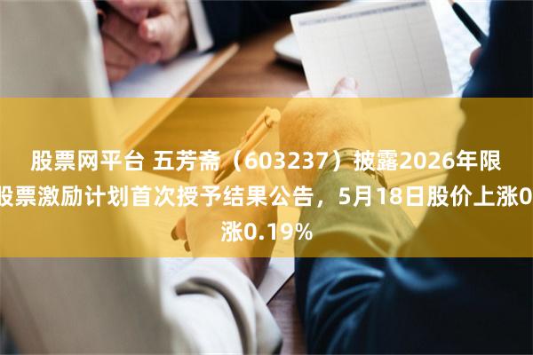 股票网平台 五芳斋（603237）披露2026年限制性股票激励计划首次授予结果公告，5月18日股价上涨0.19%