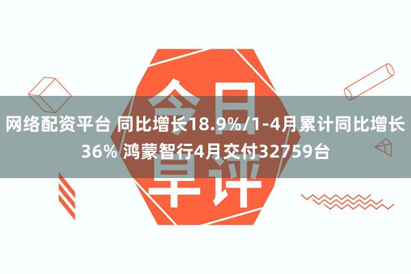 网络配资平台 同比增长18.9%/1-4月累计同比增长36% 鸿蒙智行4月交付32759台