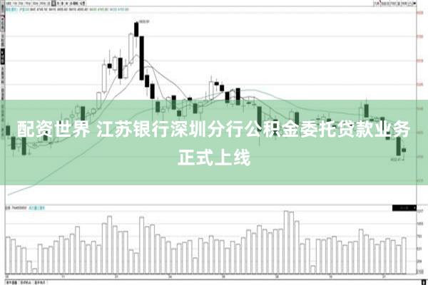 配资世界 江苏银行深圳分行公积金委托贷款业务正式上线