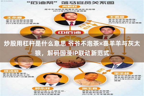 炒股用杠杆是什么意思 爷爷不泡茶×喜羊羊与灰太狼，解码国漫IP联动新范式