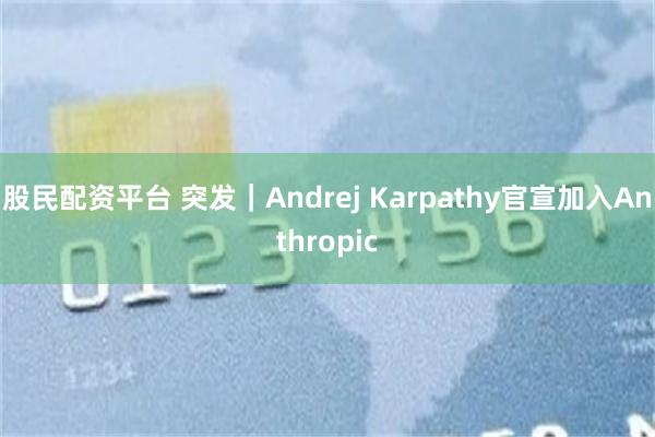 股民配资平台 突发｜Andrej Karpathy官宣加入Anthropic