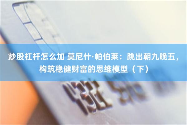 炒股杠杆怎么加 莫尼什·帕伯莱：跳出朝九晚五，构筑稳健财富的思维模型（下）